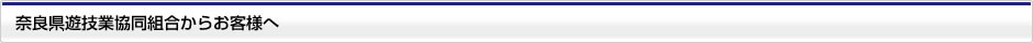 奈良県遊技業協同組合からお客様へ